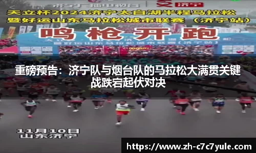 重磅预告：济宁队与烟台队的马拉松大满贯关键战跌宕起伏对决