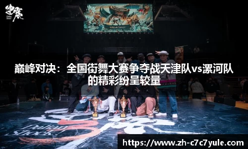巅峰对决：全国街舞大赛争夺战天津队vs漯河队的精彩纷呈较量